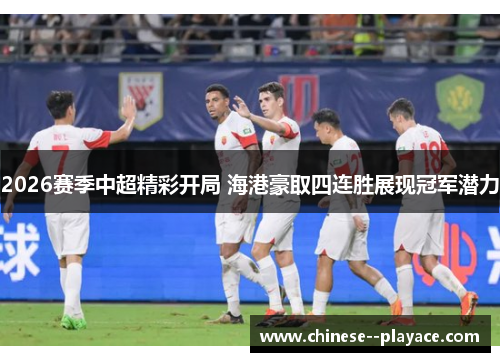 2026赛季中超精彩开局 海港豪取四连胜展现冠军潜力