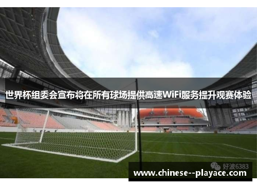 世界杯组委会宣布将在所有球场提供高速WiFi服务提升观赛体验 世界杯组委会宣布将在所有球场提供高速WiFi服务提升观赛体验