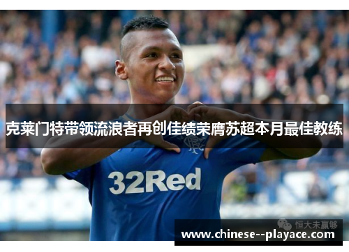 克莱门特带领流浪者再创佳绩荣膺苏超本月最佳教练 克莱门特带领流浪者再创佳绩荣膺苏超本月最佳教练