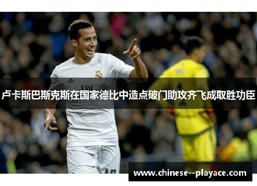 卢卡斯巴斯克斯在国家德比中造点破门助攻齐飞成取胜功臣 卢卡斯巴斯克斯在国家德比中造点破门助攻齐飞成取胜功臣