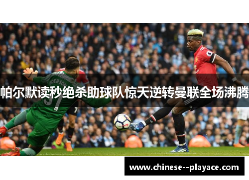 帕尔默读秒绝杀助球队惊天逆转曼联全场沸腾