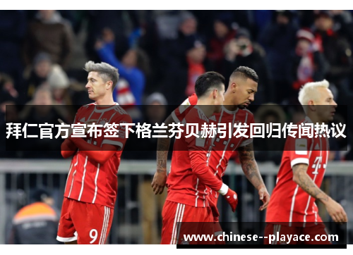 拜仁官方宣布签下格兰芬贝赫引发回归传闻热议 拜仁官方宣布签下格兰芬贝赫引发回归传闻热议