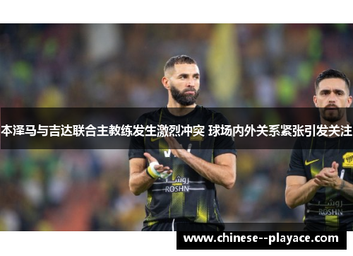 本泽马与吉达联合主教练发生激烈冲突 球场内外关系紧张引发关注 本泽马与吉达联合主教练发生激烈冲突 球场内外关系紧张引发关注