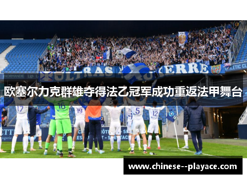 欧塞尔力克群雄夺得法乙冠军成功重返法甲舞台 欧塞尔力克群雄夺得法乙冠军成功重返法甲舞台