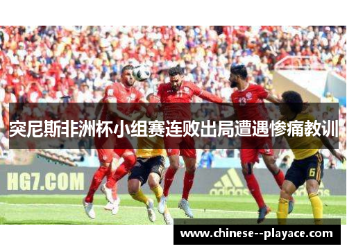突尼斯非洲杯小组赛连败出局遭遇惨痛教训