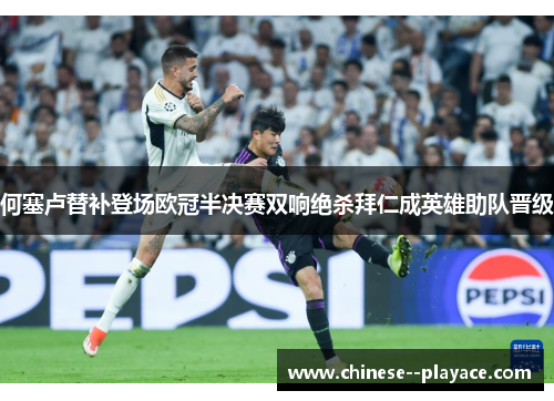 何塞卢替补登场欧冠半决赛双响绝杀拜仁成英雄助队晋级