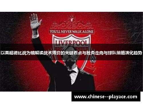 以英超德比战为镜解读战术博弈的关键看点与胜负走向与球队策略演化趋势 以英超德比战为镜解读战术博弈的关键看点与胜负走向与球队策略演化趋势