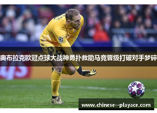 奥布拉克欧冠点球大战神勇扑救助马竞晋级打破对手梦碎