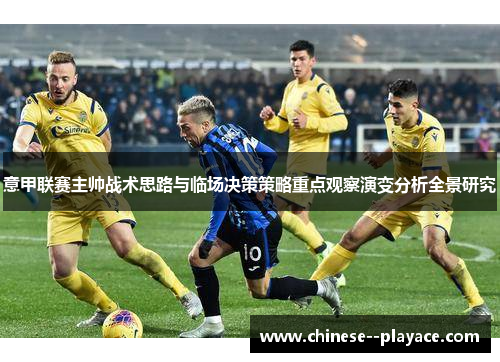 意甲联赛主帅战术思路与临场决策策略重点观察演变分析全景研究 意甲联赛主帅战术思路与临场决策策略重点观察演变分析全景研究